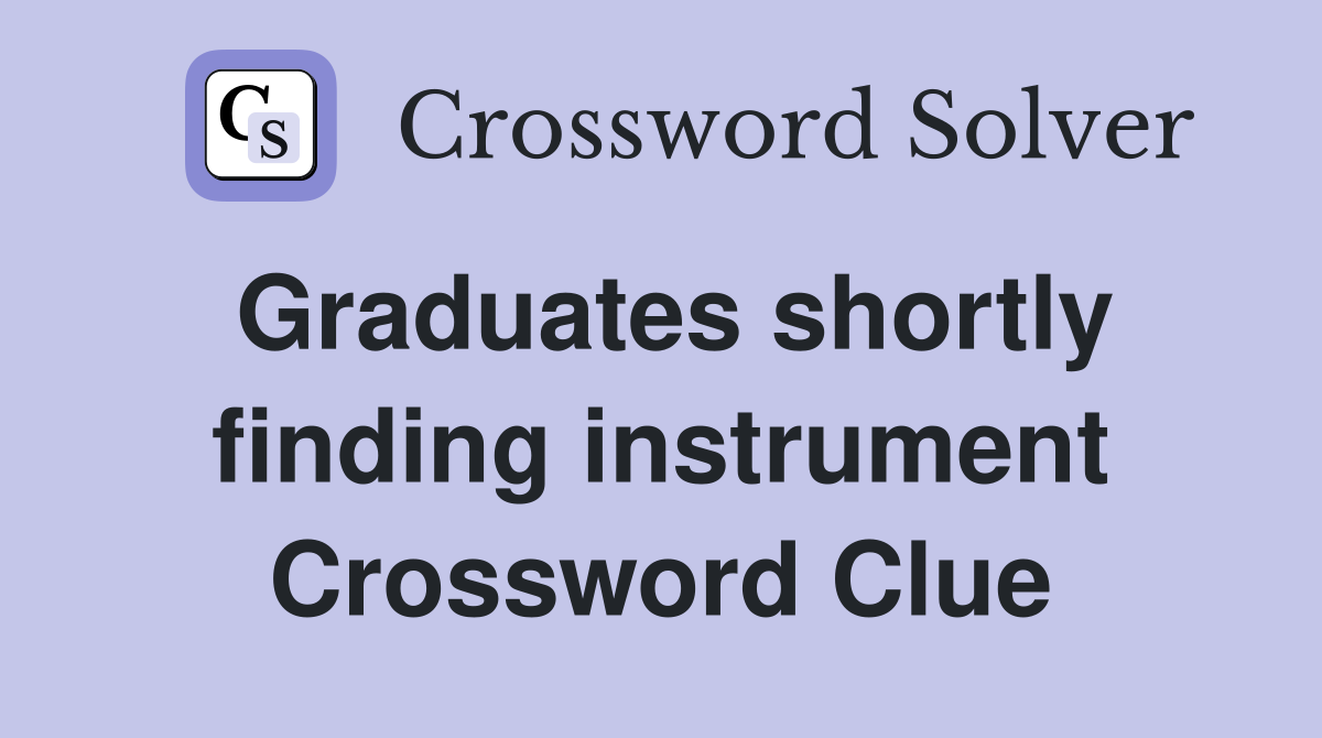 Graduates shortly finding instrument Crossword Clue