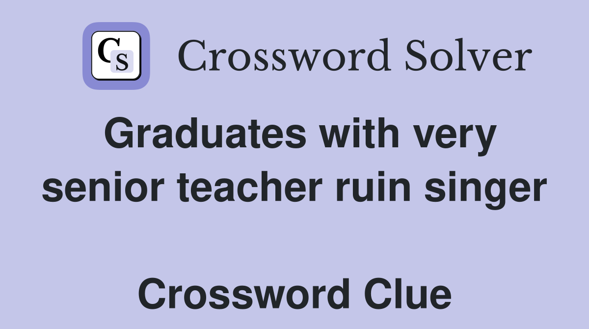 Graduates with very senior teacher ruin singer  Crossword Clue