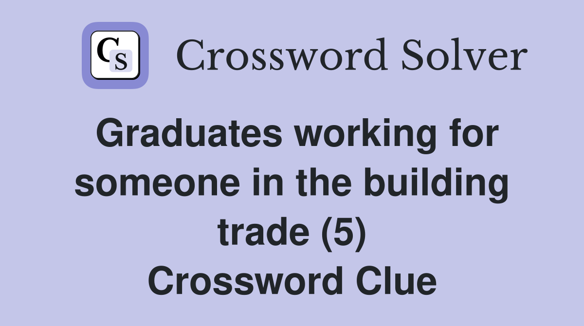 Graduates working for someone in the building trade (5) Crossword Clue