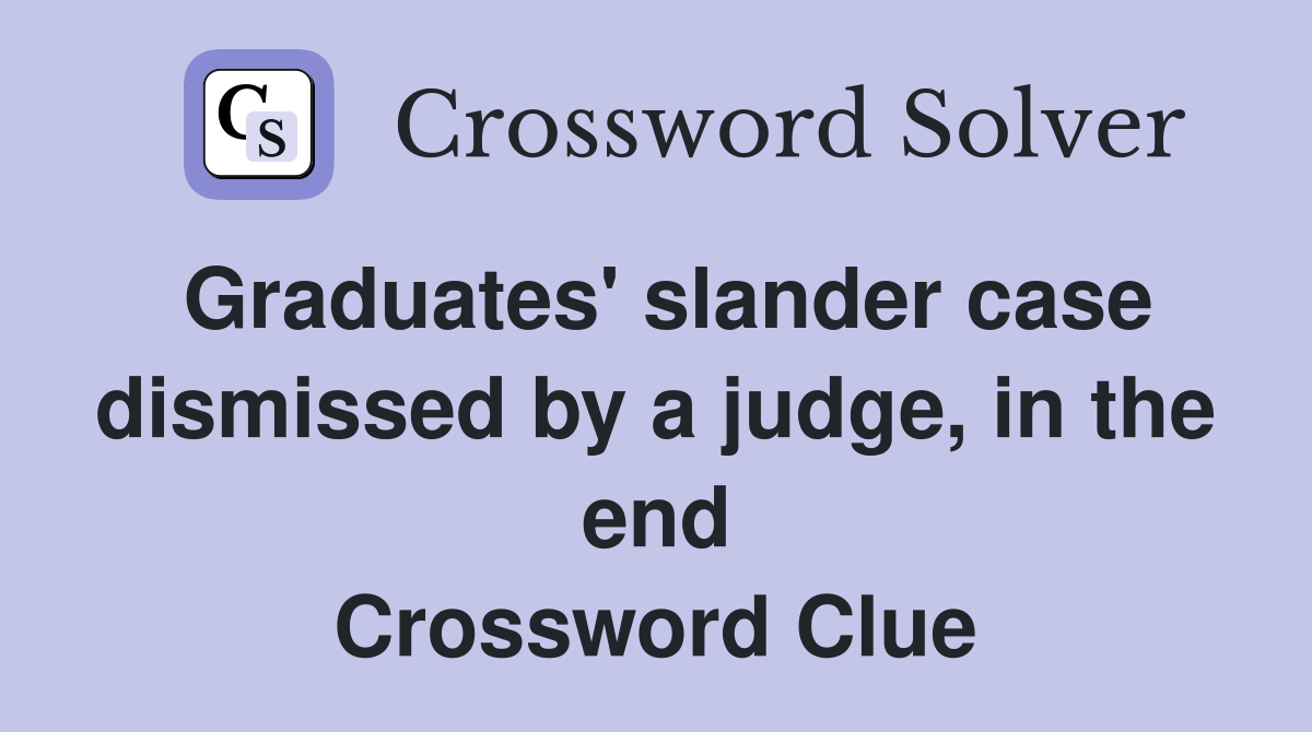 Graduates' slander case dismissed by a judge, in the end Crossword Clue