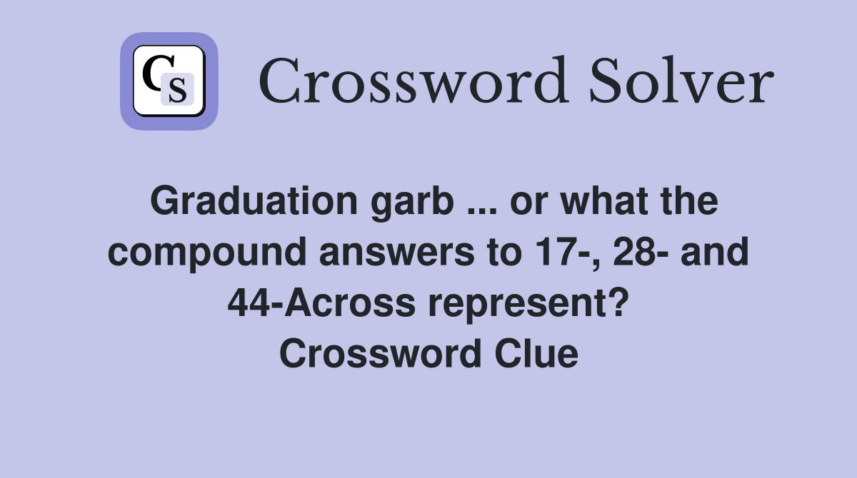 Graduation garb ... or what the compound answers to 17-, 28- and 44-Across represent? Crossword Clue