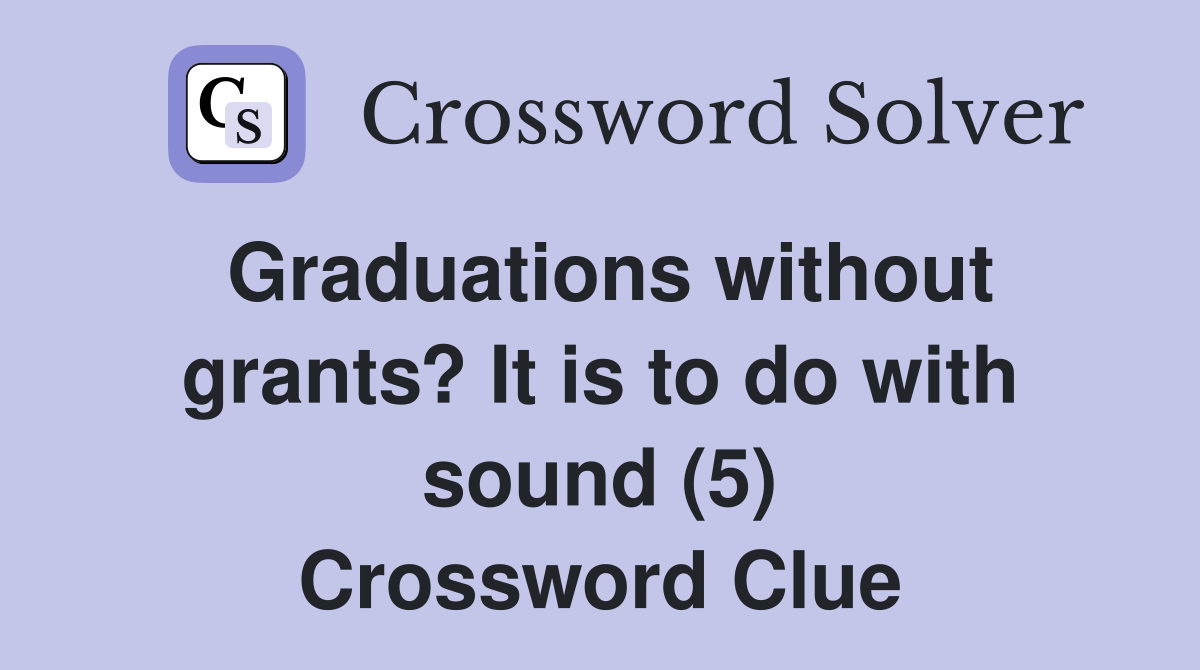 Graduations without grants? It is to do with sound (5) Crossword Clue