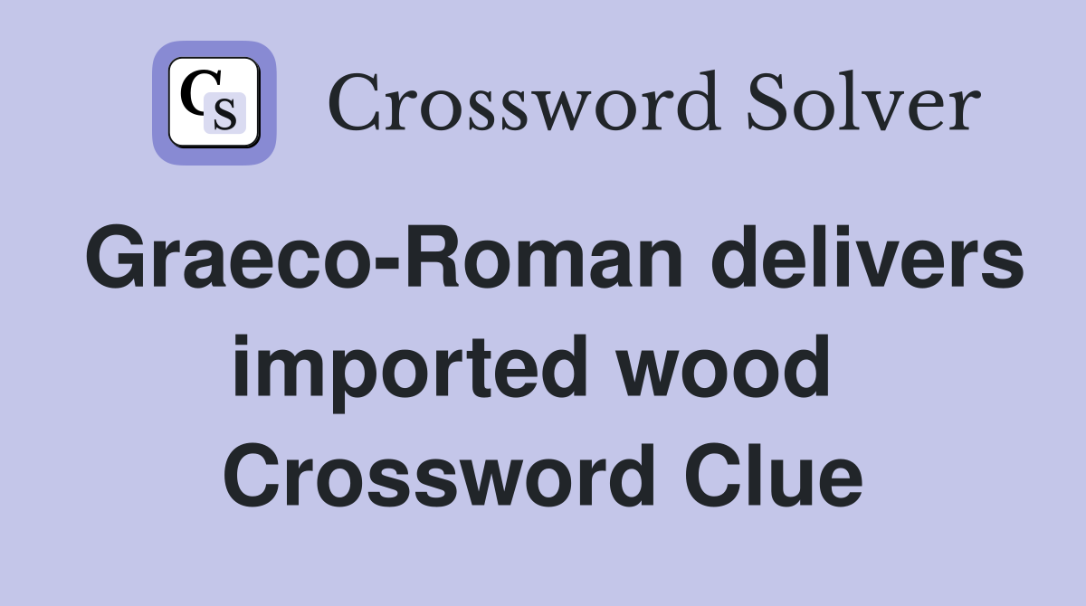 Graeco-Roman delivers imported wood  Crossword Clue