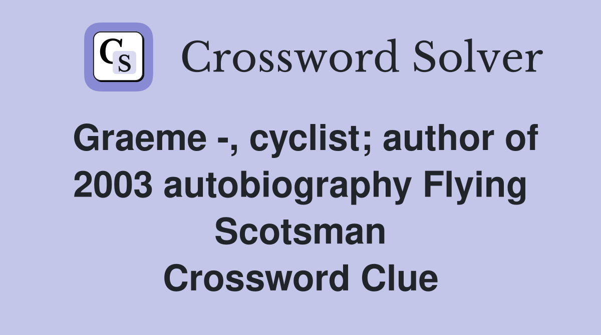Graeme -, cyclist; author of 2003 autobiography Flying Scotsman Crossword Clue