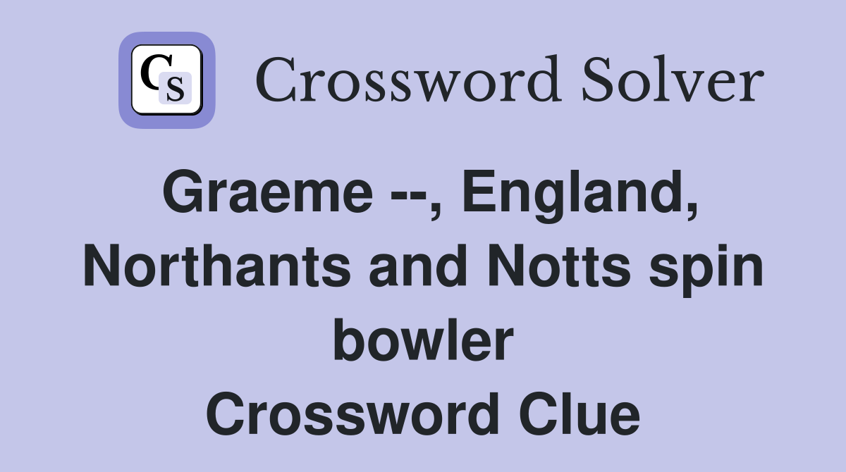Graeme --, England, Northants and Notts spin bowler Crossword Clue