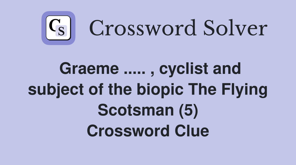Graeme ..... , cyclist and subject of the biopic The Flying Scotsman (5) Crossword Clue