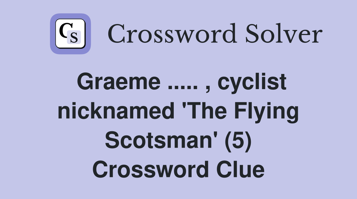 Graeme ..... , cyclist nicknamed 'The Flying Scotsman' (5) Crossword Clue