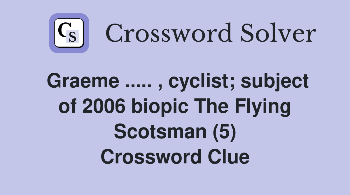 Graeme ..... , cyclist; subject of 2006 biopic The Flying Scotsman (5) Crossword Clue