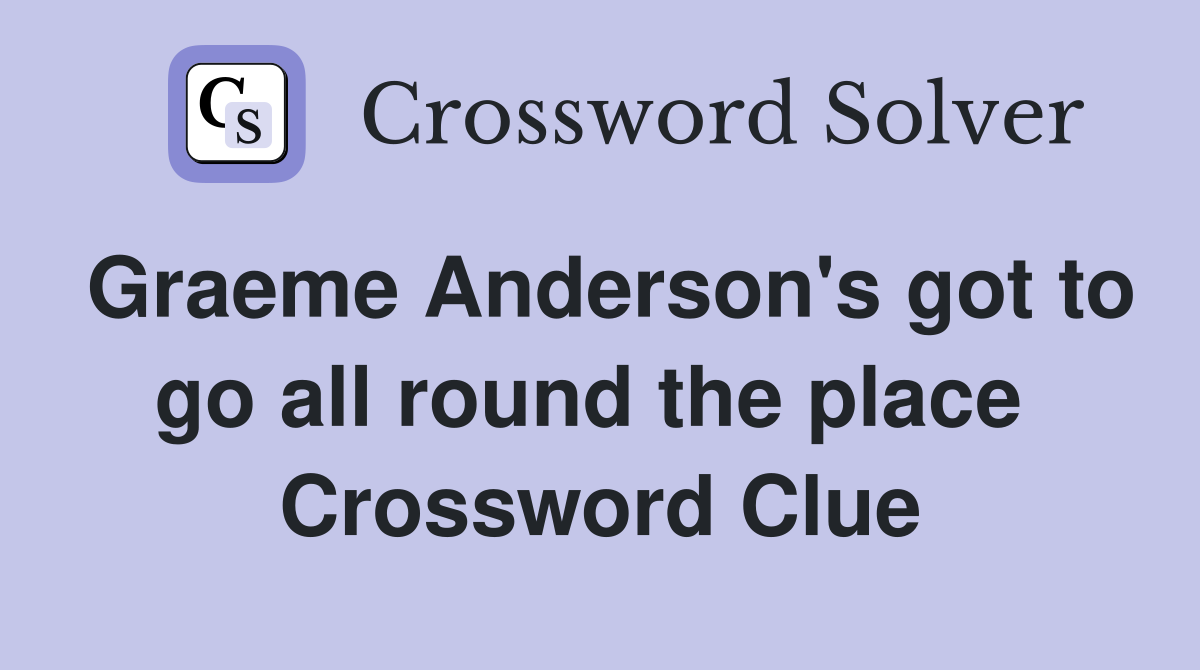 Graeme Anderson's got to go all round the place  Crossword Clue