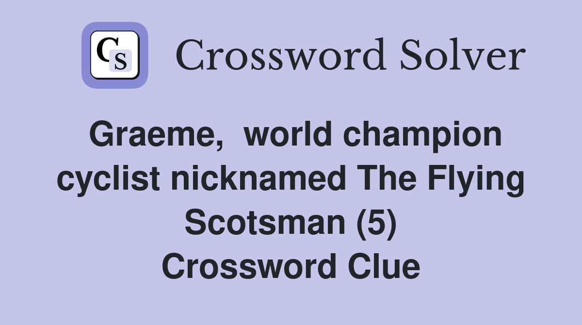 Graeme,  world champion cyclist nicknamed The Flying Scotsman (5) Crossword Clue