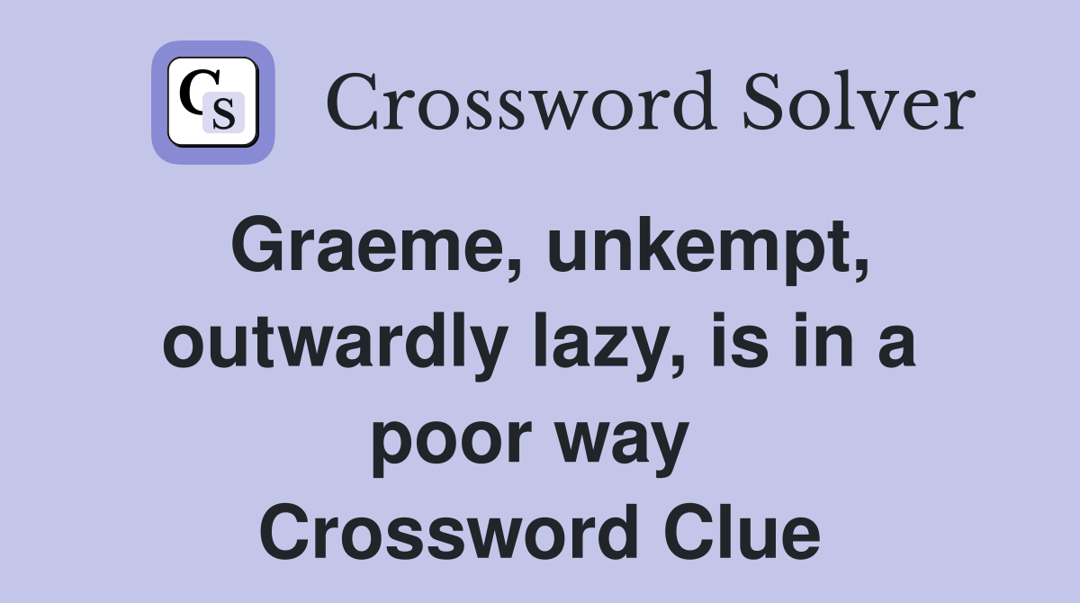 Graeme, unkempt, outwardly lazy, is in a poor way  Crossword Clue
