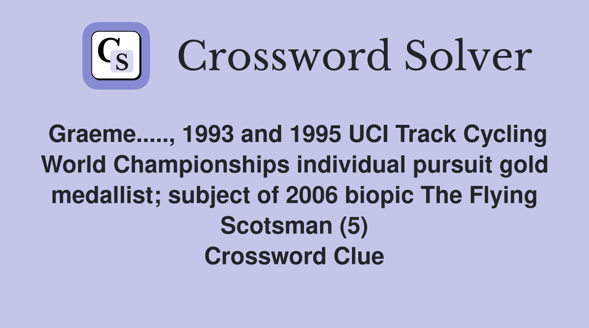 Graeme....., 1993 and 1995 UCI Track Cycling World Championships individual pursuit gold medallist; subject of 2006 biopic The Flying Scotsman (5) Crossword Clue