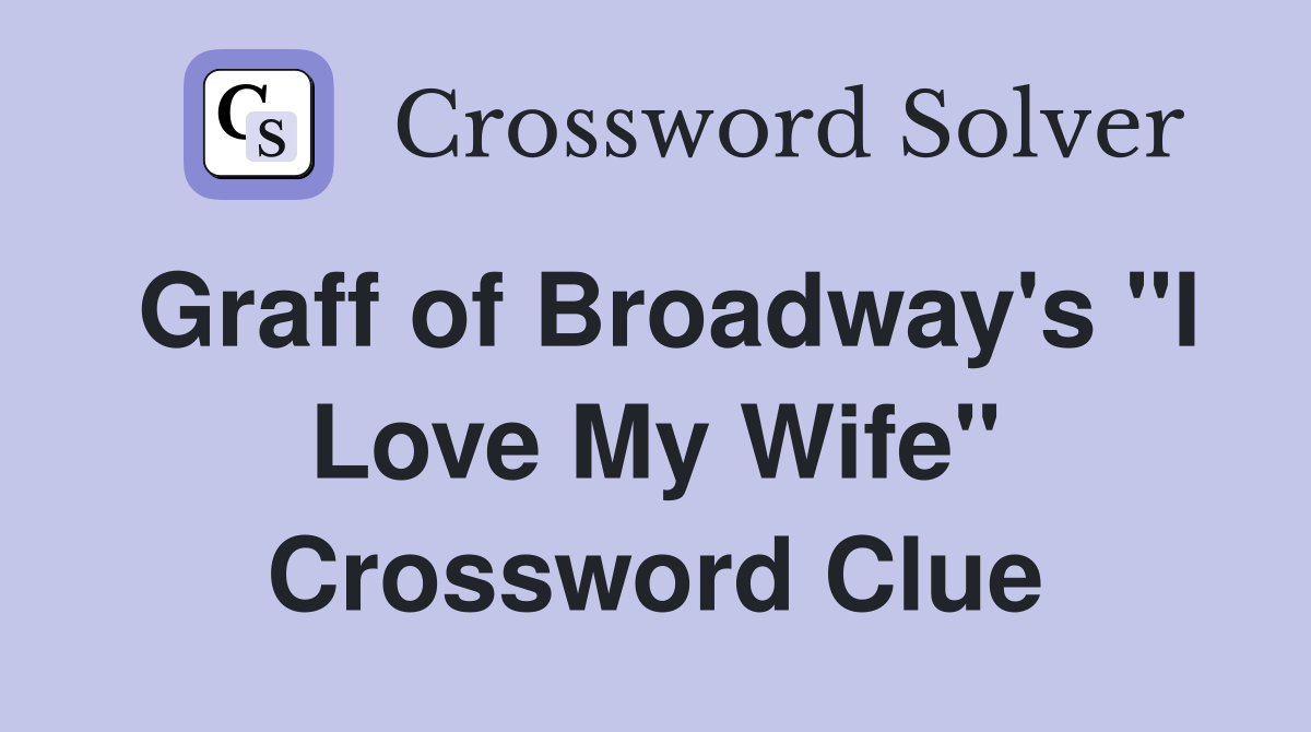 Graff of Broadway's "I Love My Wife" Crossword Clue