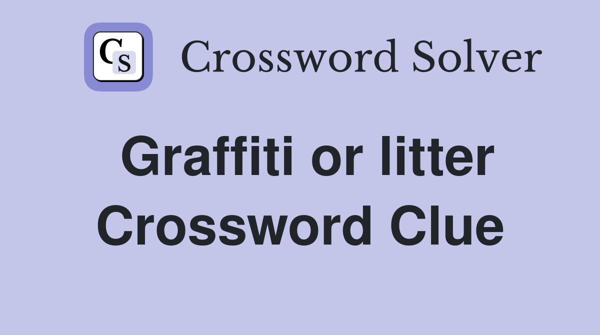 Graffiti or litter Crossword Clue