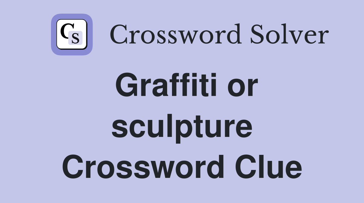 Graffiti or sculpture Crossword Clue