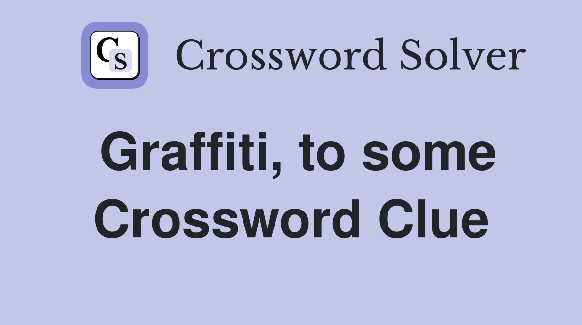 Graffiti, to some Crossword Clue