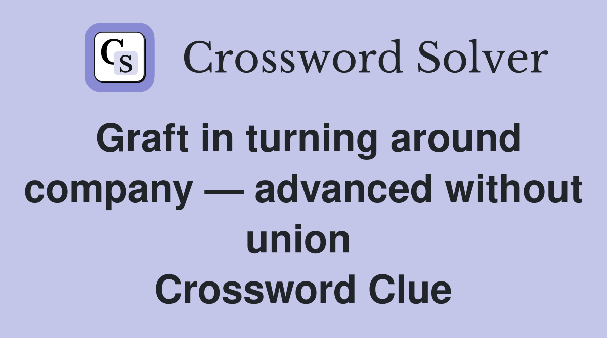 Graft in turning around company — advanced without union  Crossword Clue