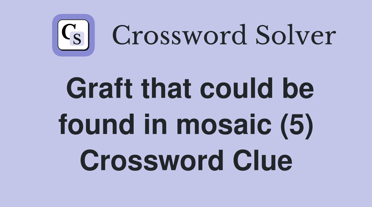 Graft that could be found in mosaic (5) Crossword Clue