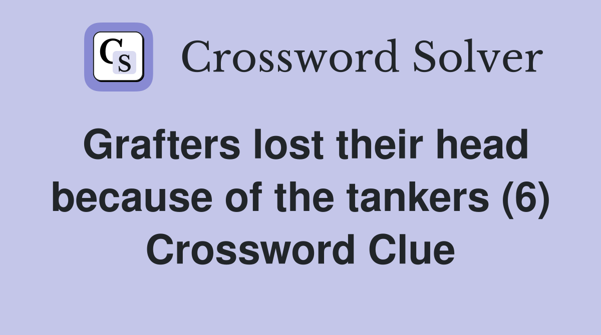 Grafters lost their head because of the tankers (6) Crossword Clue