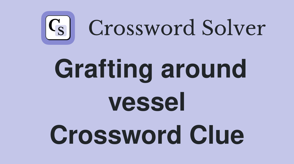 Grafting around vessel Crossword Clue