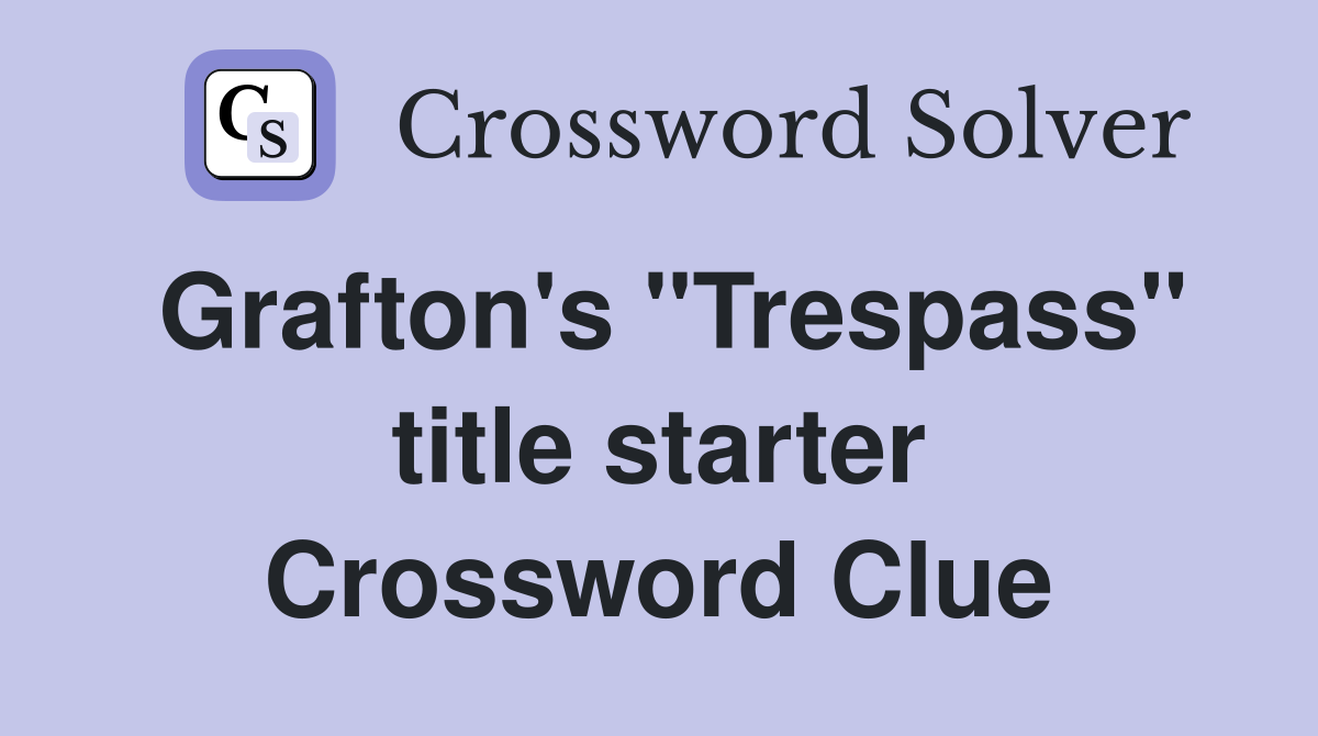 Grafton's "Trespass" title starter Crossword Clue