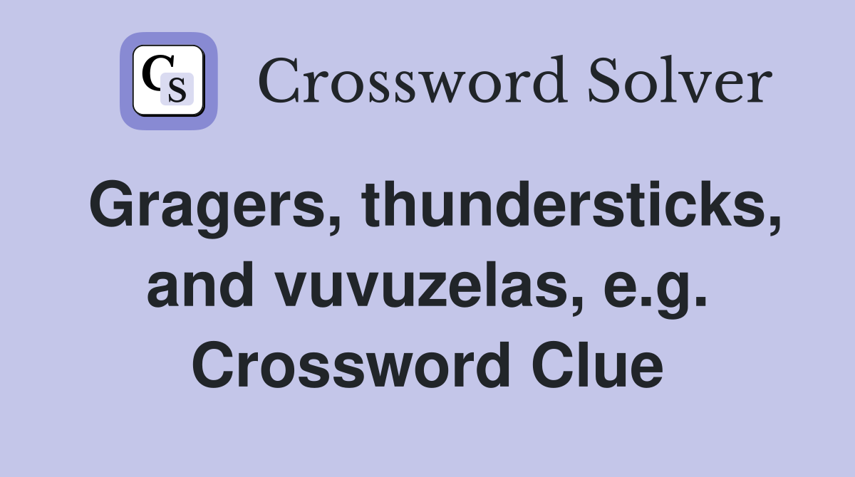 Gragers, thundersticks, and vuvuzelas, e.g. Crossword Clue