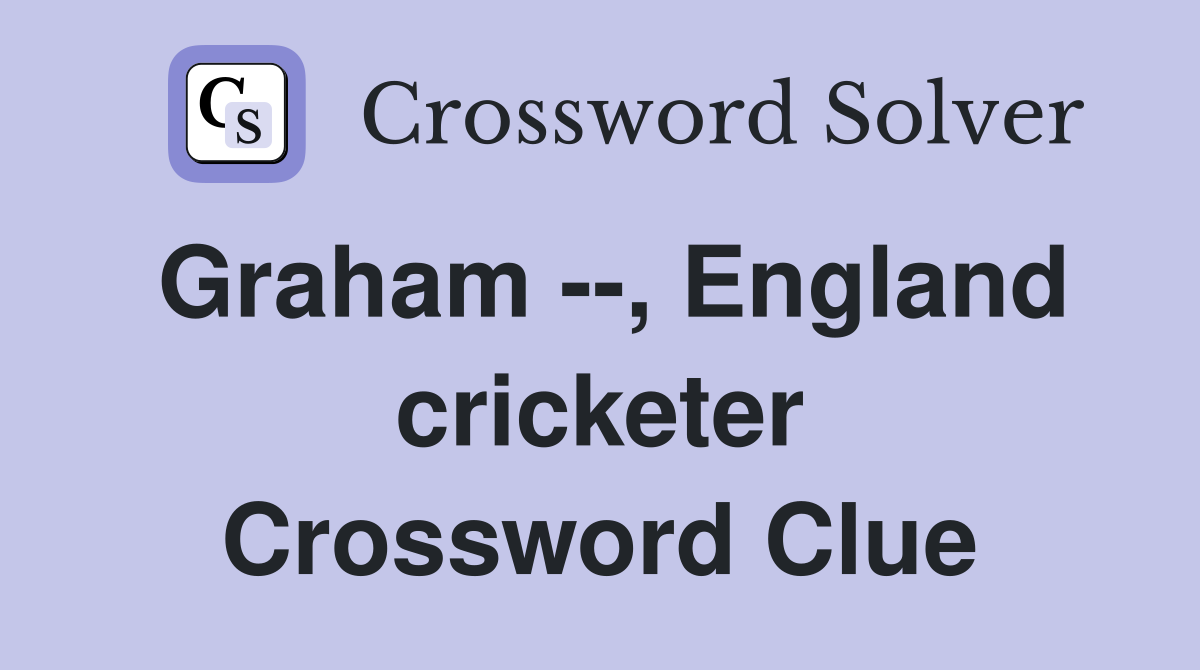 Graham --, England cricketer Crossword Clue