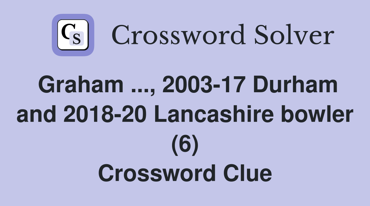 Graham ..., 2003-17 Durham and 2018-20 Lancashire bowler (6) Crossword Clue