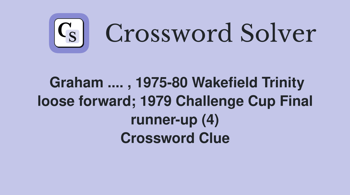 Graham .... , 1975-80 Wakefield Trinity loose forward; 1979 Challenge Cup Final runner-up (4) Crossword Clue
