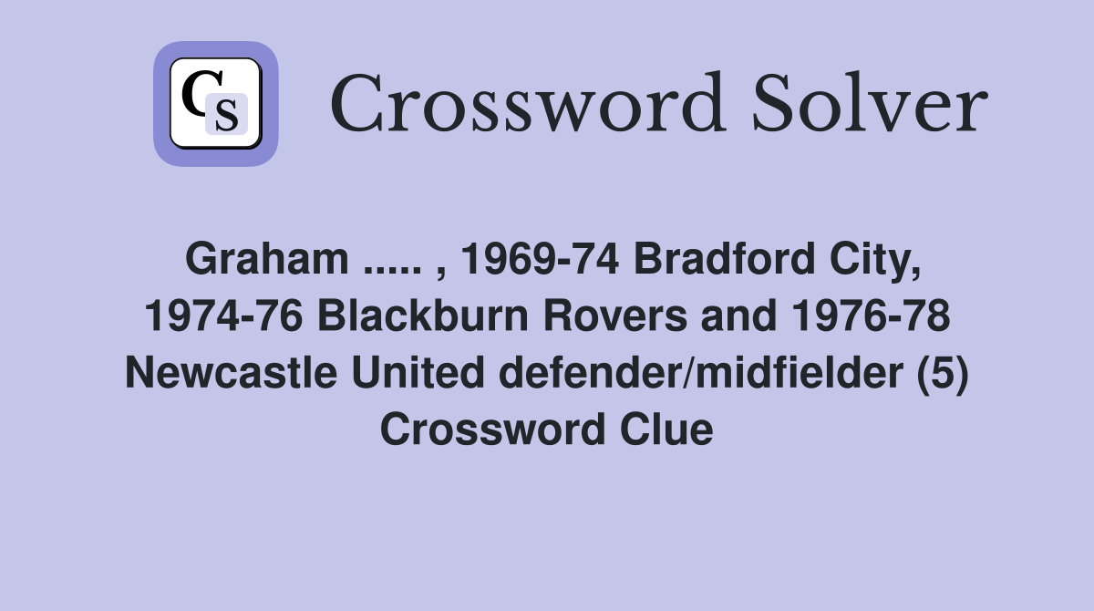 Graham ..... , 1969-74 Bradford City, 1974-76 Blackburn Rovers and 1976-78 Newcastle United defender/midfielder (5) Crossword Clue