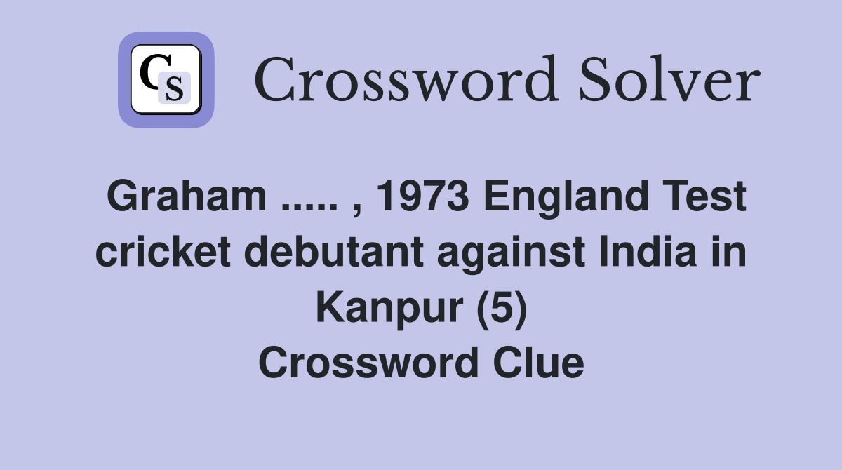 Graham ..... , 1973 England Test cricket debutant against India in Kanpur (5) Crossword Clue