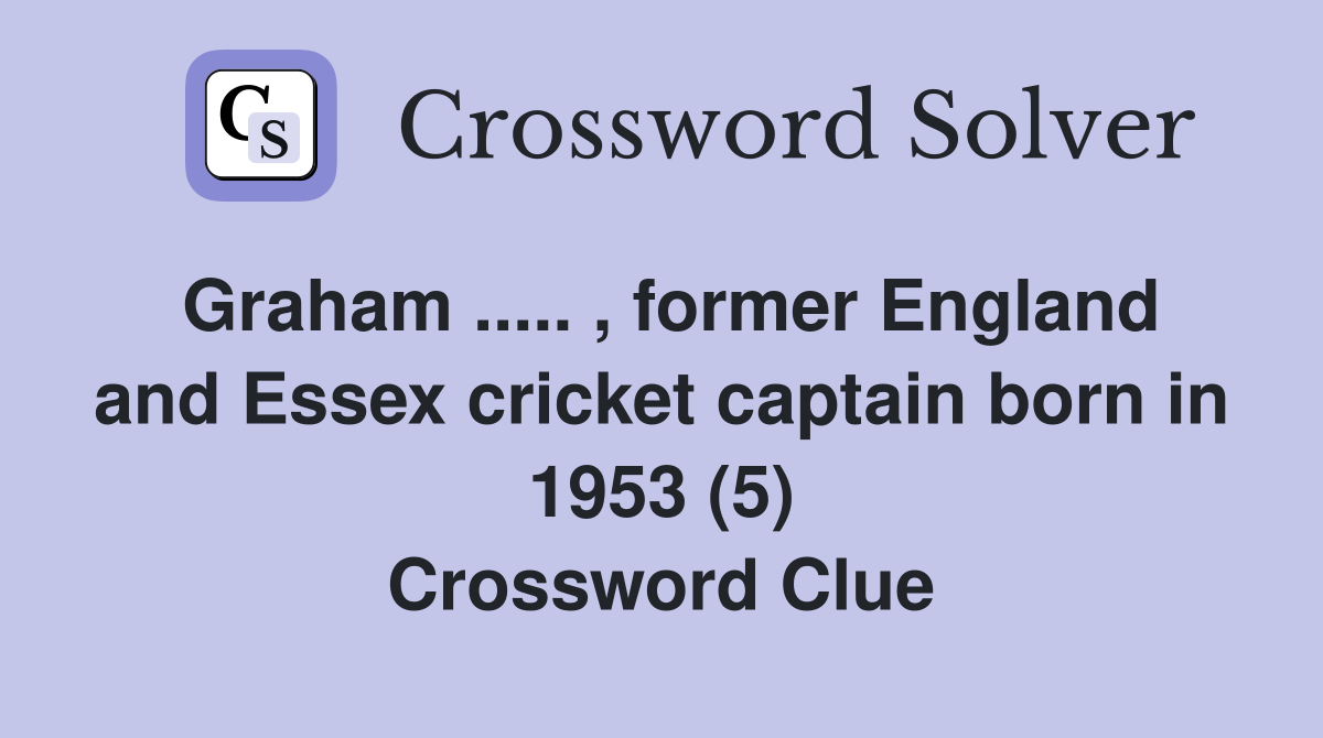 Graham ..... , former England and Essex cricket captain born in 1953 (5) Crossword Clue