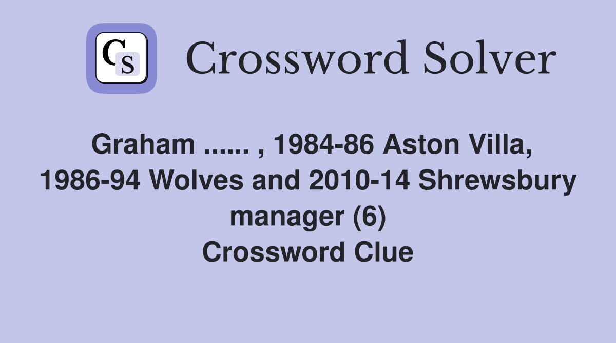 Graham ...... , 1984-86 Aston Villa, 1986-94 Wolves and 2010-14 Shrewsbury manager (6) Crossword Clue