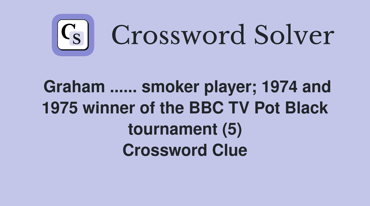 Graham ...... smoker player; 1974 and 1975 winner of the BBC TV Pot Black tournament (5) Crossword Clue