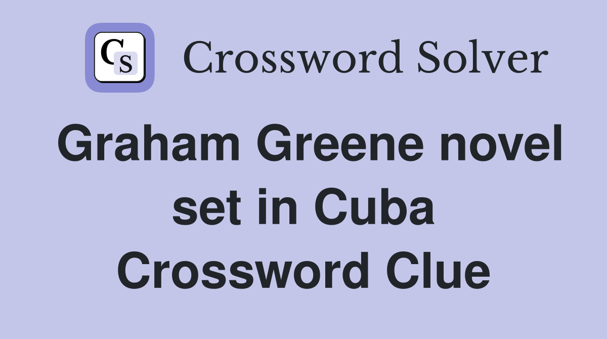 Graham Greene novel set in Cuba Crossword Clue