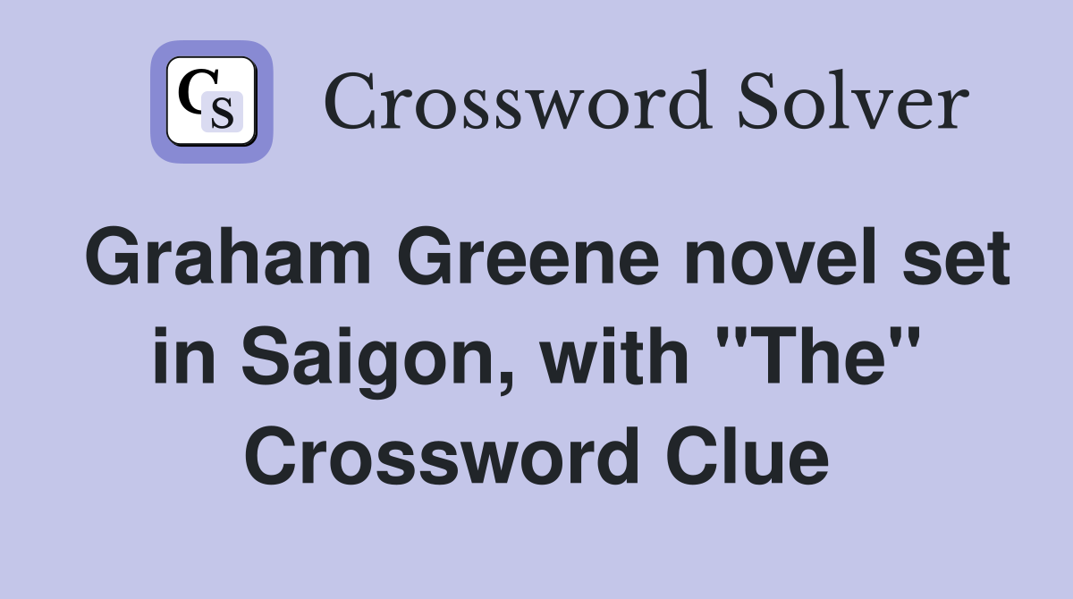 Graham Greene novel set in Saigon, with "The" Crossword Clue