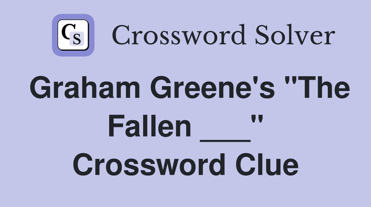 Graham Greene's "The Fallen ___" Crossword Clue