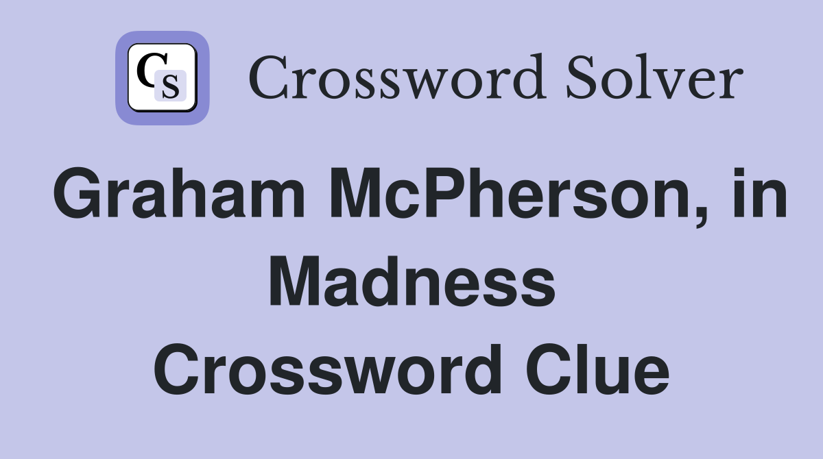 Graham McPherson, in Madness Crossword Clue