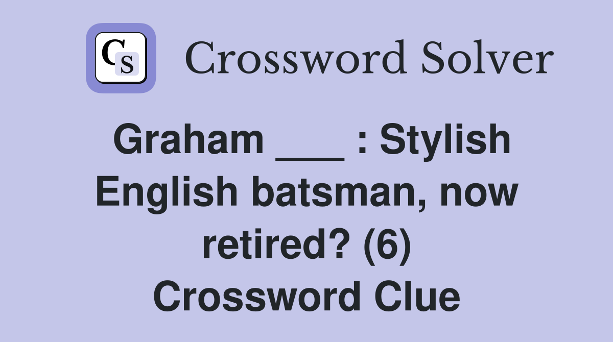 Graham ___ : Stylish English batsman, now retired? (6) Crossword Clue