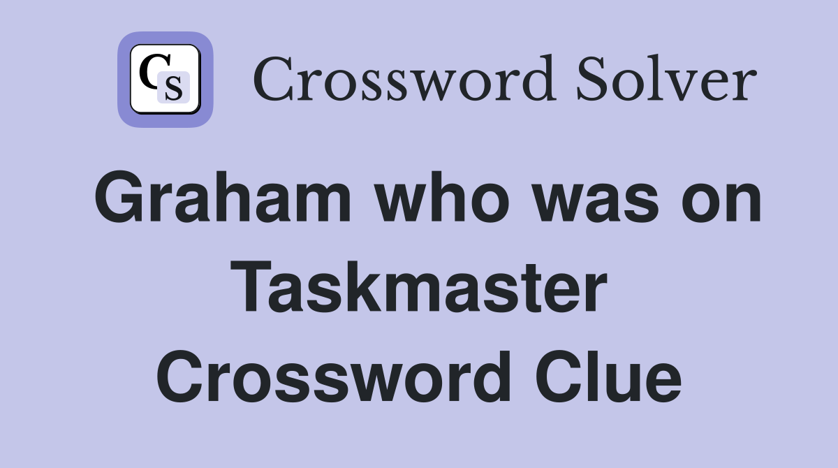 Graham who was on Taskmaster Crossword Clue