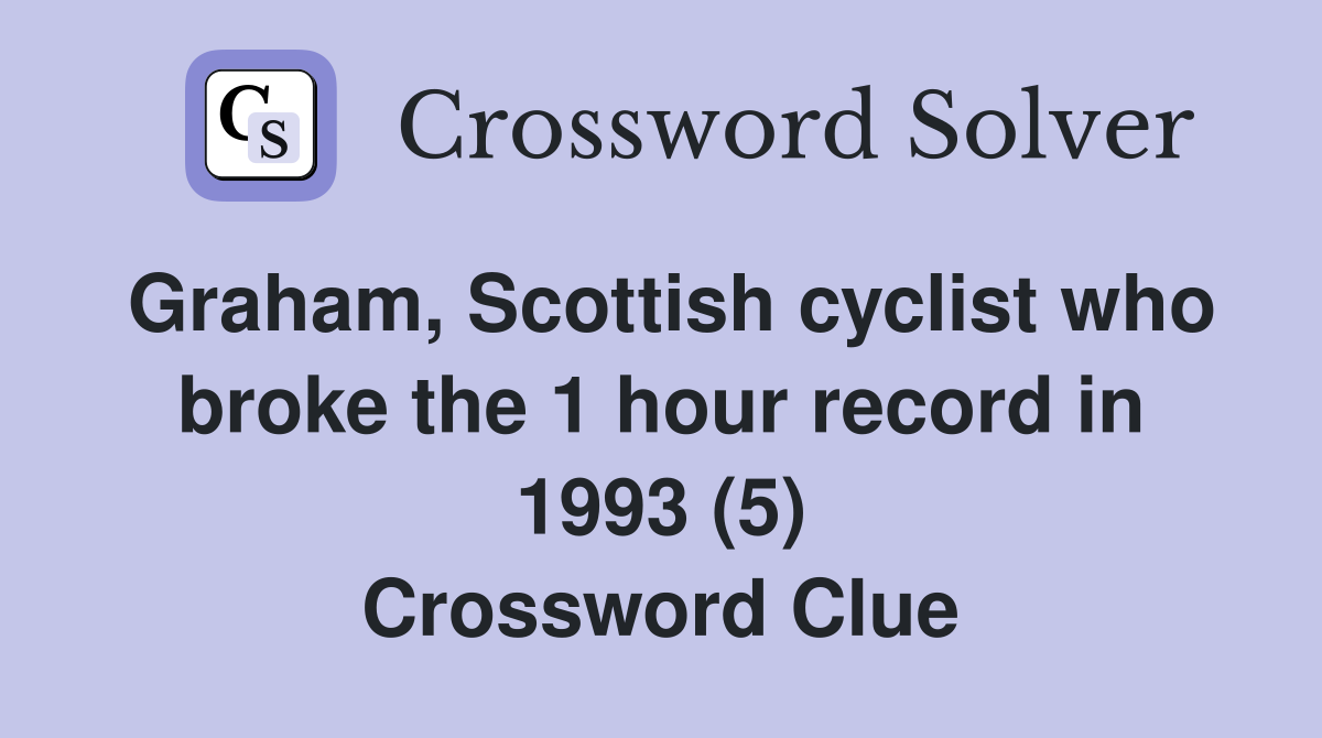 Graham, Scottish cyclist who broke the 1 hour record in 1993 (5) Crossword Clue