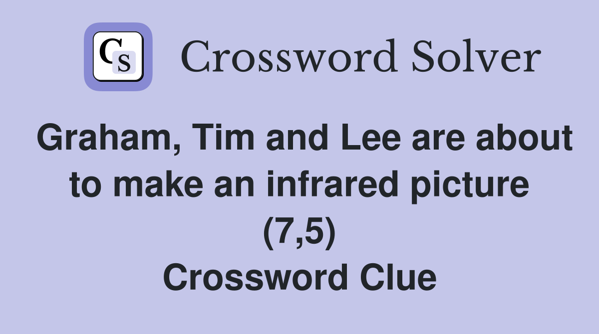 Graham, Tim and Lee are about to make an infrared picture (7,5) Crossword Clue
