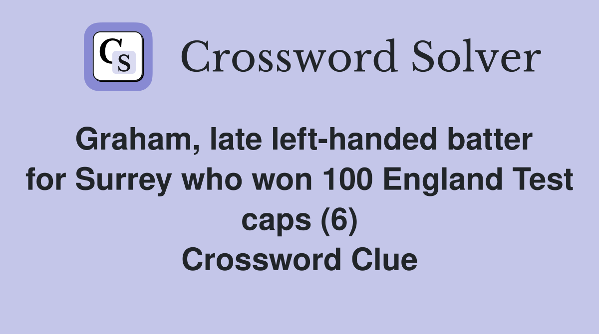 Graham, late left-handed batter for Surrey who won 100 England Test caps (6) Crossword Clue