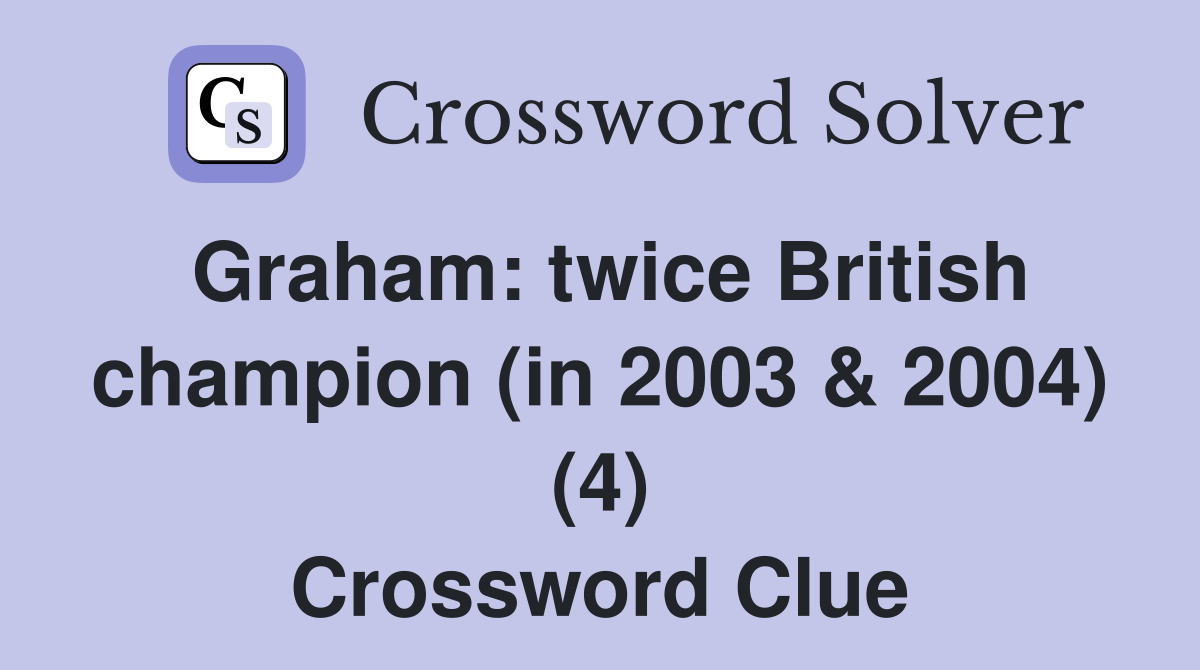 Graham: twice British champion (in 2003 & 2004) (4) Crossword Clue