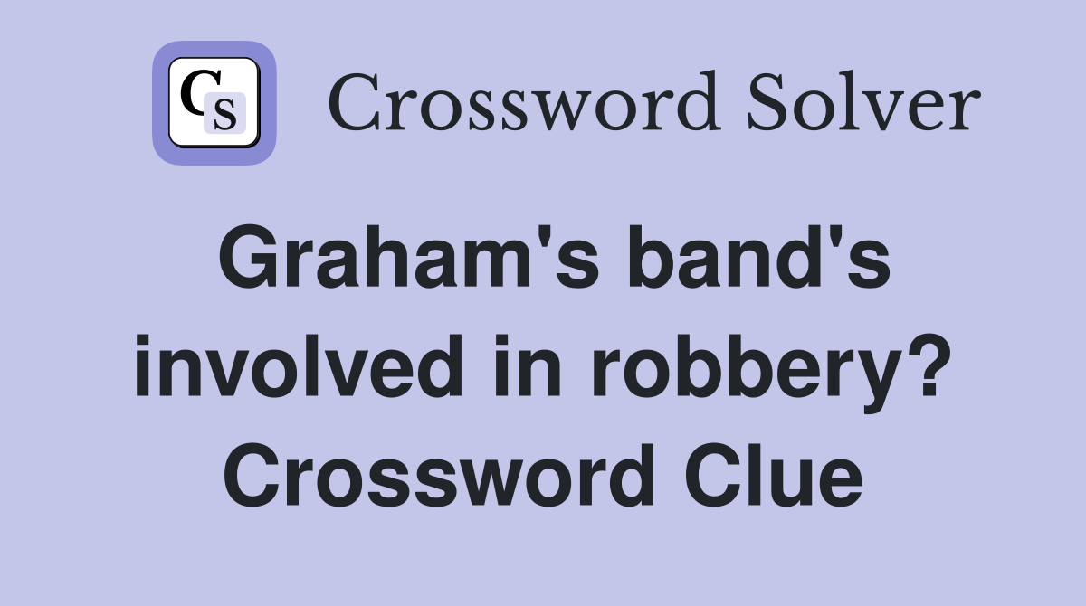 Graham's band's involved in robbery? Crossword Clue