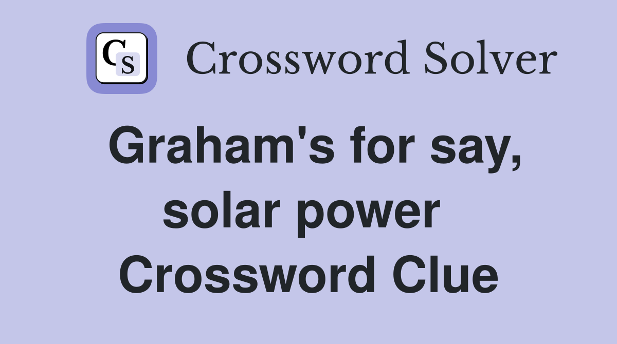 Graham's for say, solar power  Crossword Clue