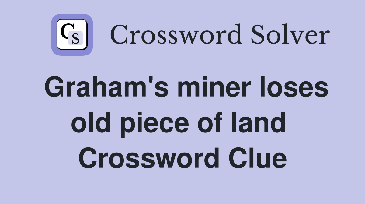 Graham's miner loses old piece of land  Crossword Clue
