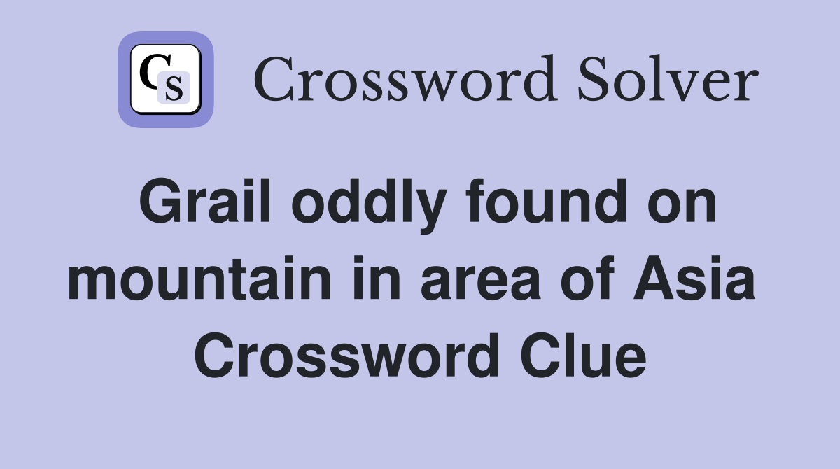 Grail oddly found on mountain in area of Asia  Crossword Clue