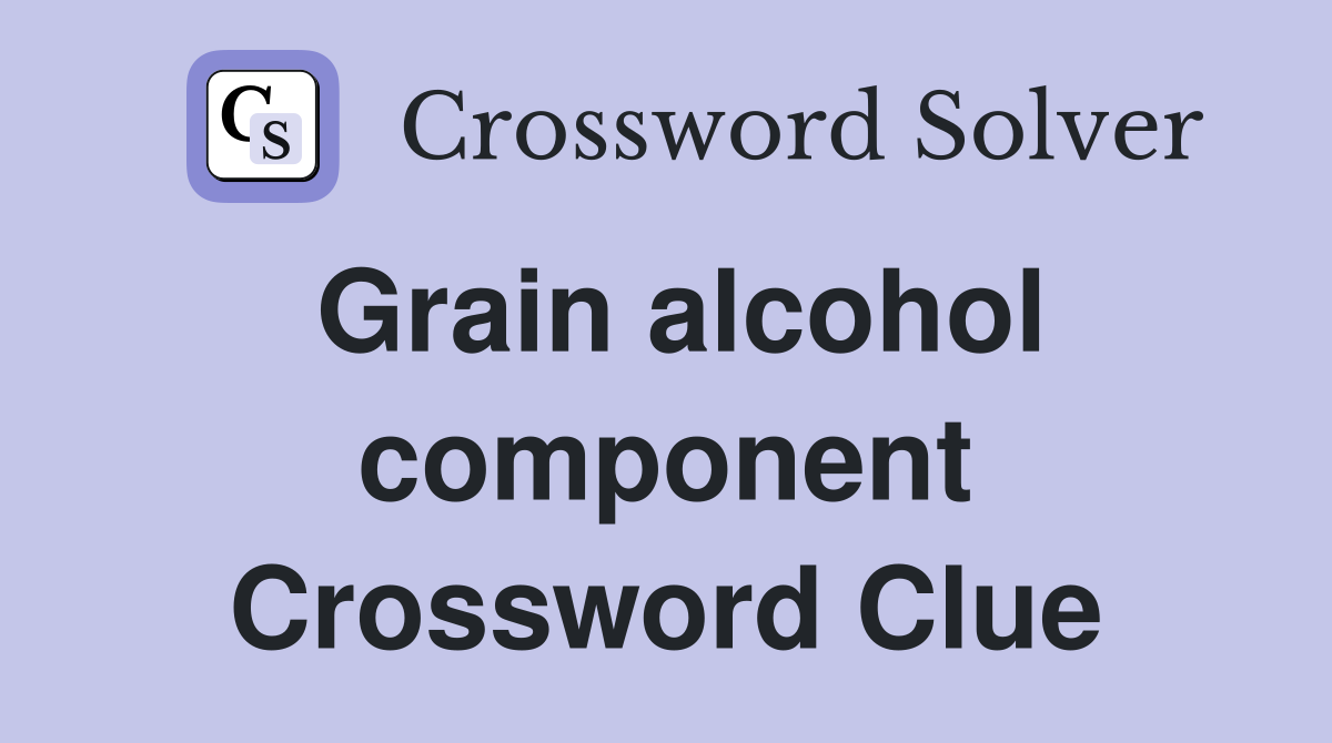 Grain alcohol component Crossword Clue