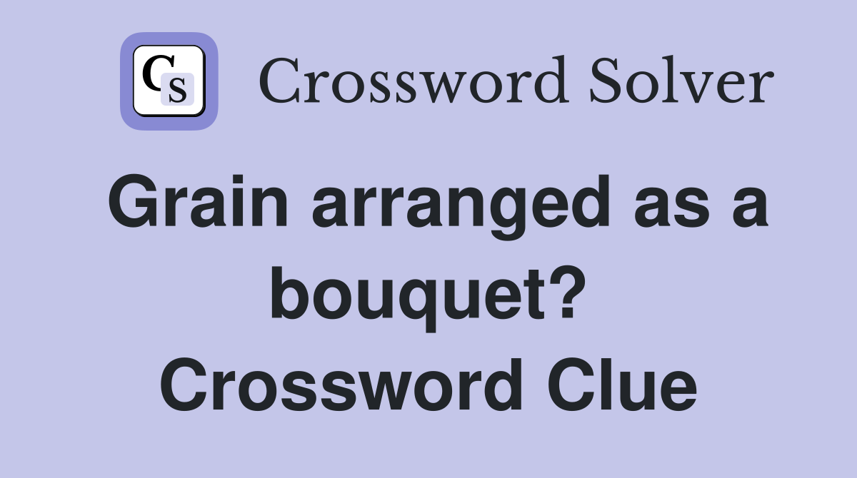 Grain arranged as a bouquet? Crossword Clue